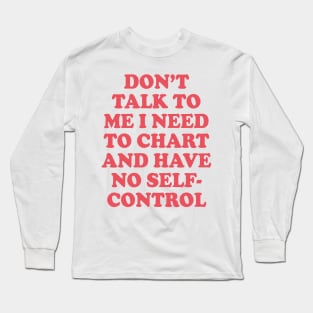 Don’t Talk To Me I Need To Chart And Have No Self-Control Long Sleeve T-Shirt